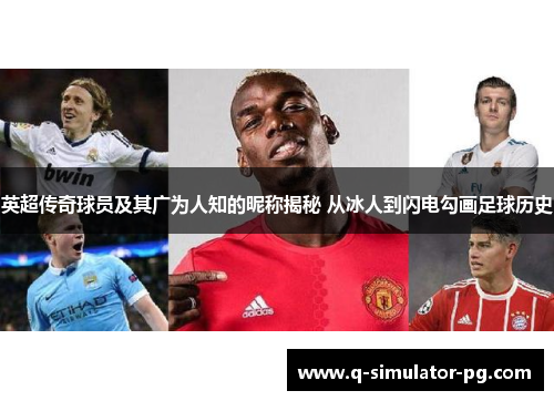 英超传奇球员及其广为人知的昵称揭秘 从冰人到闪电勾画足球历史