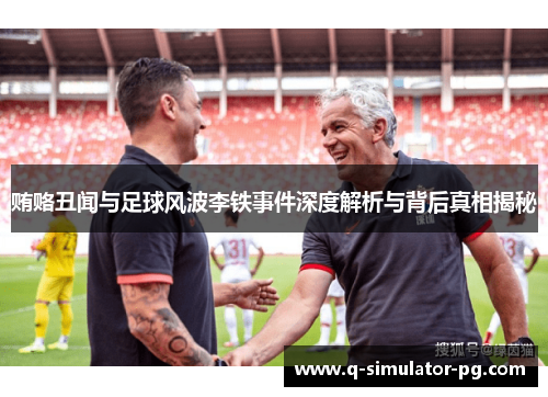 贿赂丑闻与足球风波李铁事件深度解析与背后真相揭秘