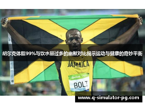 胡尔克体脂99%与饮水量过多的幽默对比揭示运动与健康的奇妙平衡