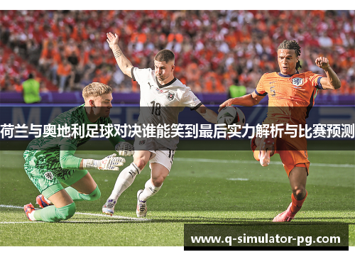 荷兰与奥地利足球对决谁能笑到最后实力解析与比赛预测
