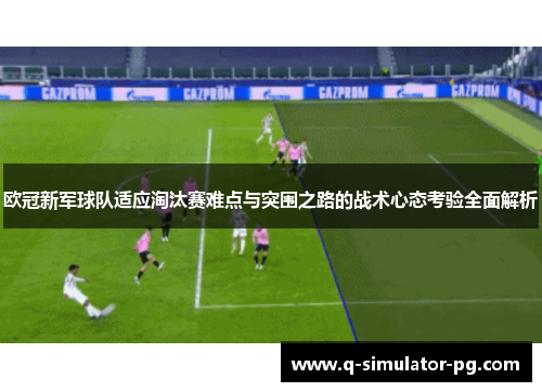 欧冠新军球队适应淘汰赛难点与突围之路的战术心态考验全面解析