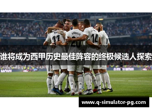 谁将成为西甲历史最佳阵容的终极候选人探索