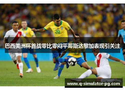 巴西美洲杯首战零比零闷平哥斯达黎加表现引关注