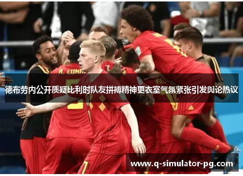 德布劳内公开质疑比利时队友拼搏精神更衣室气氛紧张引发舆论热议