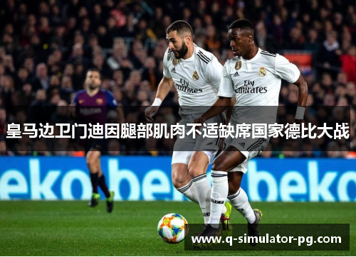 皇马边卫门迪因腿部肌肉不适缺席国家德比大战 皇马边卫门迪因腿部肌肉不适缺席国家德比大战