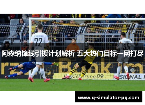 阿森纳锋线引援计划解析 五大热门目标一网打尽