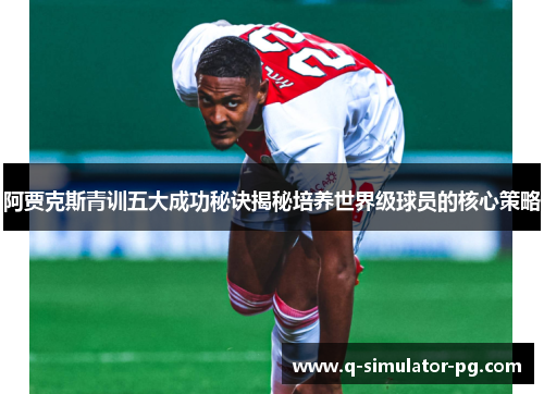 阿贾克斯青训五大成功秘诀揭秘培养世界级球员的核心策略