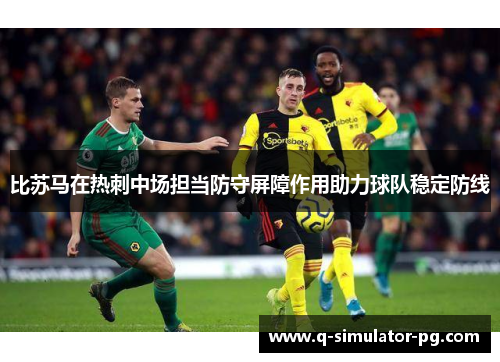 比苏马在热刺中场担当防守屏障作用助力球队稳定防线 比苏马在热刺中场担当防守屏障作用助力球队稳定防线
