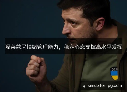 泽莱兹尼情绪管理能力，稳定心态支撑高水平发挥